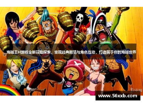 海贼王H游戏全新冒险探索,重现经典剧情与角色互动,打造属于你的海贼世界 海贼王H游戏全新冒险探索,重现经典剧情与角色互动,打造属于你的海贼世界