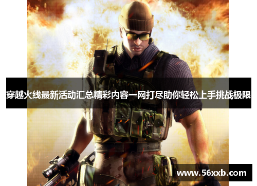 穿越火线最新活动汇总精彩内容一网打尽助你轻松上手挑战极限