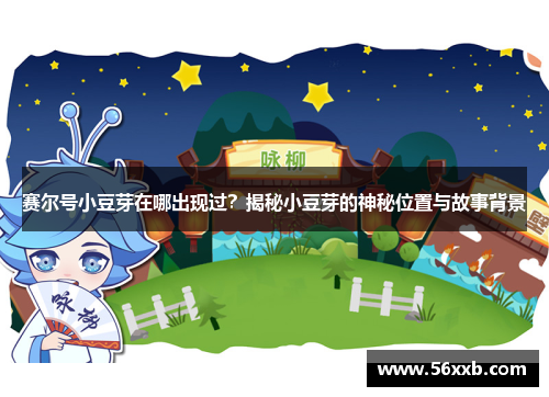赛尔号小豆芽在哪出现过?揭秘小豆芽的神秘位置与故事背景 赛尔号小豆芽在哪出现过?揭秘小豆芽的神秘位置与故事背景