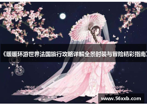 《暖暖环游世界法国旅行攻略详解全景时装与冒险精彩指南》 《暖暖环游世界法国旅行攻略详解全景时装与冒险精彩指南》
